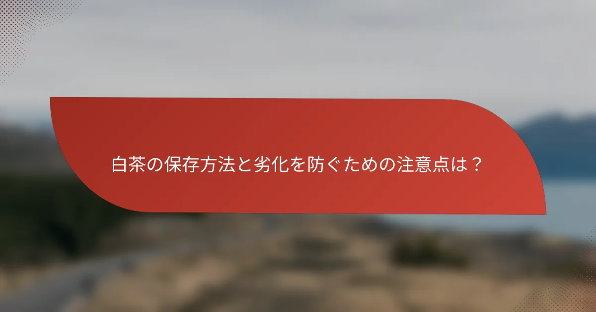白茶の保存方法と劣化を防ぐための注意点は?