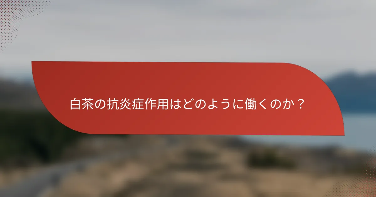 白茶の抗炎症作用はどのように働くのか?