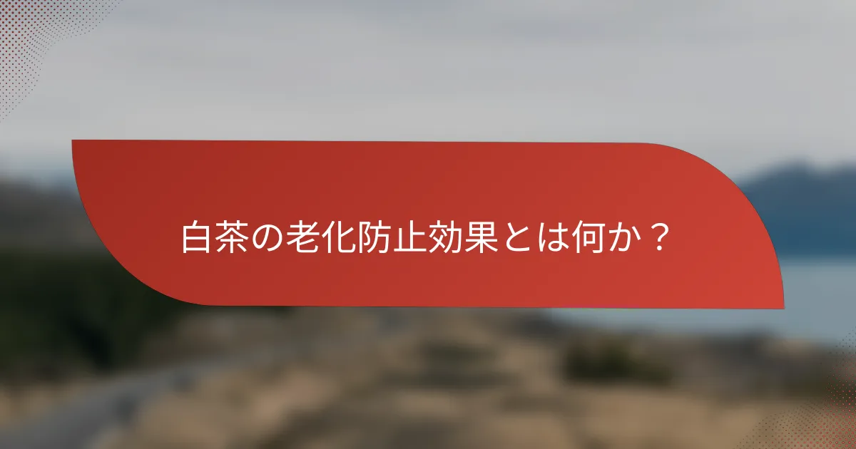 白茶の老化防止効果とは何か?
