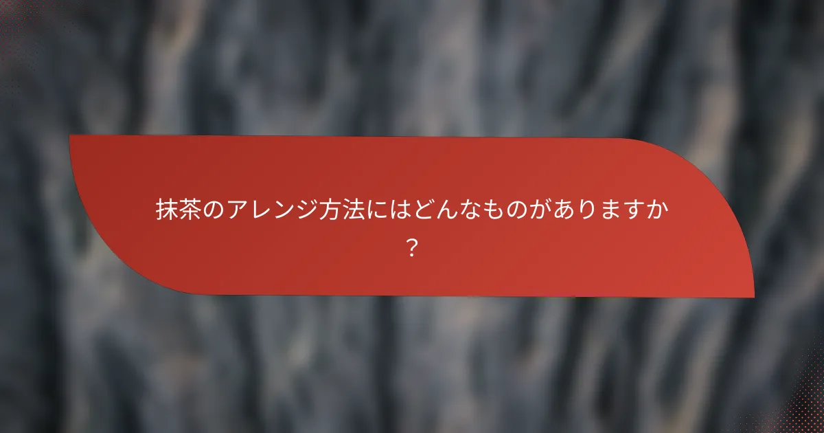 抹茶のアレンジ方法にはどんなものがありますか?