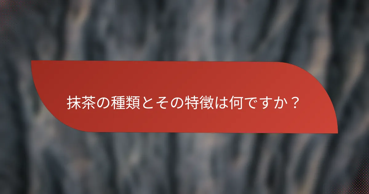 抹茶の種類とその特徴は何ですか?
