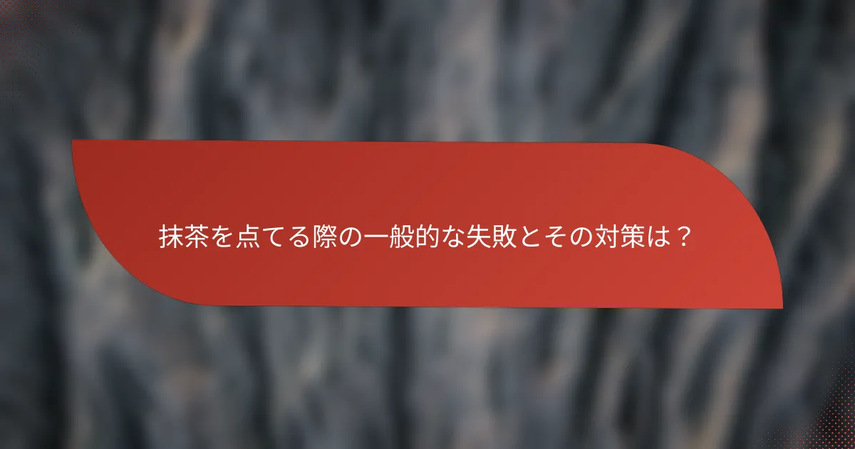 抹茶を点てる際の一般的な失敗とその対策は?
