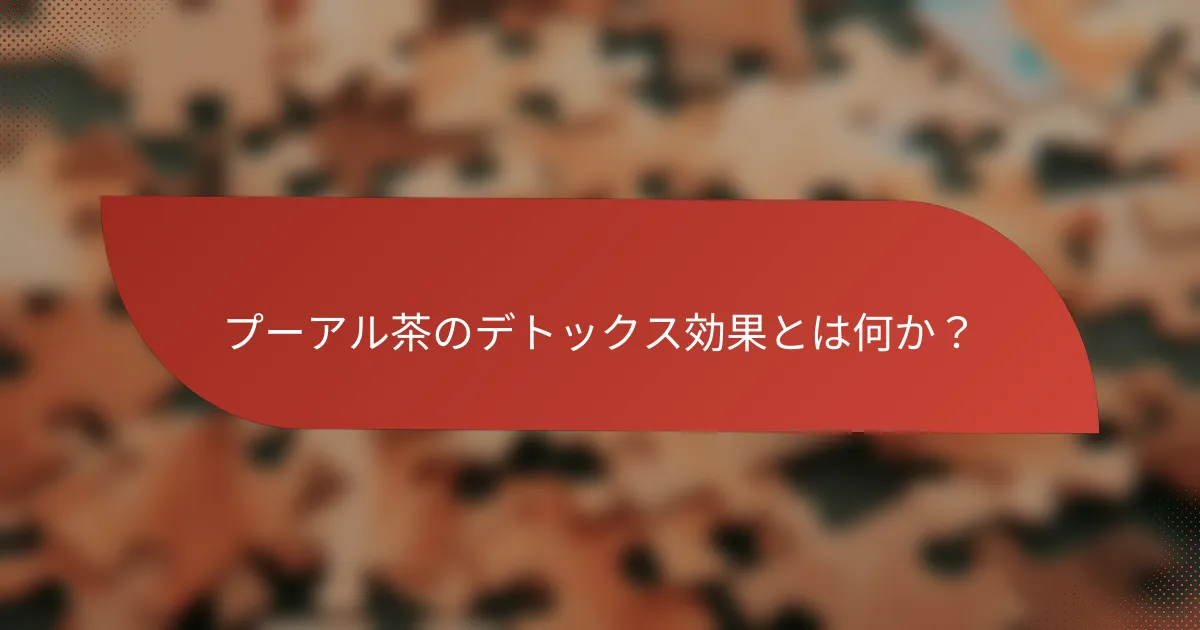 プーアル茶のデトックス効果とは何か?