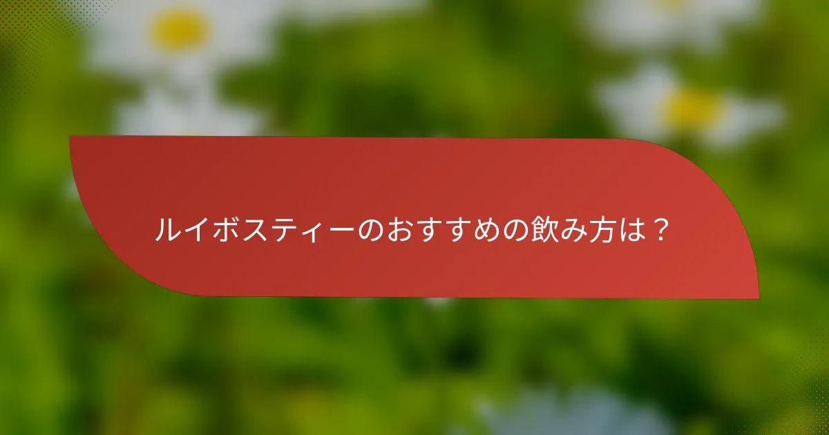 ルイボスティーのおすすめの飲み方は?